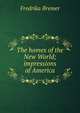 The homes of the New World; impressions of America, Fredrika Bremer 