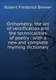 Orthometry: the art of versification and the technicalities of poetry : with a new and complete rhyming dictionary, Robert Frederick Brewer 
