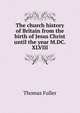 The church history of Britain from the birth of Jesus Christ until the year M.DC.XLVIII, Fuller Thomas 