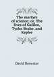 The martyrs of science; or, The lives of Galileo, Tycho Brahe, and Kepler, Brewster David 