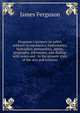 Ferguson's lectures on select subjects in mechanics, hydrostatics, hydraulics, pneumatics, optics, geography, astronomy, and dialing: with notes and . to the present state of the arts and sciences, James Ferguson 