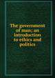 The government of man; an introduction to ethics and politics, 