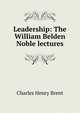 Leadership: The William Belden Noble lectures, Charles Henry Brent 
