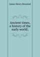 Ancient times, a history of the early world;, James Henry Breasted 