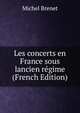 Les concerts en France sous lancien regime (French Edition), Michel Brenet 