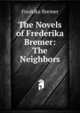The Novels of Frederika Bremer: The Neighbors, Fredrika Bremer 