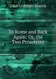 To Rome and Back Again: Or, the Two Proselytes, John Gottlieb Morris 