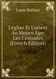 L'?glise Et L'orient Au Moyen ?ge: Les Croisades (French Edition), Louis Brehier 