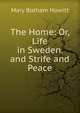 The Home: Or, Life in Sweden. and Strife and Peace, Howitt Mary Botham 