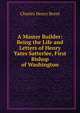 A Master Builder: Being the Life and Letters of Henry Yates Satterlee, First Bishop of Washington, Charles Henry Brent 