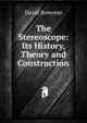 The Stereoscope: Its History, Theory and Construction, Brewster David 
