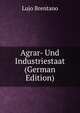 Agrar- Und Industriestaat (German Edition), Lujo Brentano 