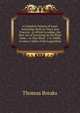 A Complete System of Land-Surveying: Both in Thory and Practice . to Which Is Added, the New Art of Surveying by the Plain Table. . to This Work . 1 to 10000; As Also a Table of the Logarithmi, Thomas Breaks 