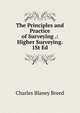 The Principles and Practice of Surveying .: Higher Surveying. 1St Ed, Charles Blaney Breed 