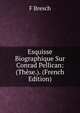 Esquisse Biographique Sur Conrad Pellican: (These.). (French Edition), F Bresch 