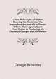 A New Philosophy of Matter: Showing the Identity of the Imponderables, and the Influence Which These Agents Exert Over Matter in Producing All Chemical Changes and All Motion, George Brewster 
