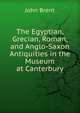 The Egyptian, Grecian, Roman, and Anglo-Saxon Antiquities in the Museum at Canterbury, John Brent 