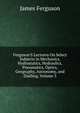 Ferguson'S Lectures On Select Subjects in Mechanics, Hydrostatics, Hydraulics, Pneumatics, Optics, Geography, Astronomy, and Dialling, Volume 3, James Ferguson 
