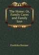 The Home: Or, Family Cares and Family Joys, Fredrika Bremer 