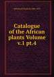 Catalogue of the African plants Volume v.1 pt.4, Welwitsch Friedrich 1806-1872 