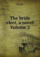 The bride elect, a novel Volume 2, Bride 