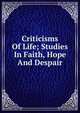 Criticisms Of Life; Studies In Faith, Hope And Despair, 