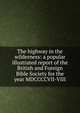 The highway in the wilderness: a popular illustrated report of the British and Foreign Bible Society for the year MDCCCCVII-VIII, 