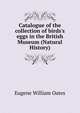 Catalogue of the collection of birds's eggs in the British Museum (Natural History), Oates, Eugene William, 1845-1911 