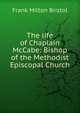 The life of Chaplain McCabe: Bishop of the Methodist Episcopal Church, Frank Milton Bristol 