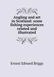 Angling and art in Scotland: some fishing experiences related and illustrated, Ernest Edward Briggs 