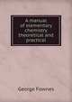 A manual of elementary chemistry theoretical and practical, George Fownes 