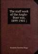 The staff work of the Anglo-Boer war, 1899-1901 ;, Elizabeth Charlotte Briggs 