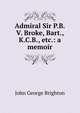 Admiral Sir P.B.V. Broke, Bart., K.C.B., etc.: a memoir, John George Brighton 