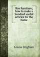 Box furniture; how to make a hundred useful articles for the home, Louise Brigham 