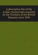 A descriptive list of the Arabic manuscripts acquired by the Trustees of the British Museum since 1894, 