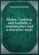 Blaine, Conkling and Garfield; a reminiscence and a character study, Johnson Brigham 