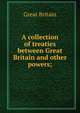 A collection of treaties between Great Britain and other powers;, Great Britain 