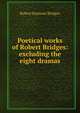 Poetical works of Robert Bridges: excluding the eight dramas, Bridges Robert Seymour 