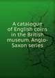 A catalogue of English coins in the British museum. Anglo-Saxon series, 