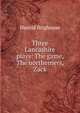 Three Lancashire plays: The game, The northerners, Zack, Harold Brighouse 