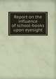 Report on the influence of school-books upon eyesight, 