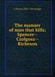 The manner of man that kills; Spencer--Czolgosz--Richeson, L Vernon 1863-1941 Briggs 