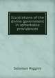 Illustrations of the divine government in remarkable providences, Solomon Higgins 