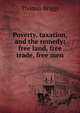 Poverty, taxation, and the remedy: free land, free trade, free men, Thomas Briggs 