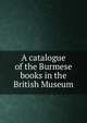 A catalogue of the Burmese books in the British Museum, L. D. Barnett 