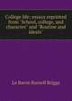 College life; essays reprinted from "School, college, and character" and "Routine and ideals", Le Baron Russell Briggs 