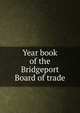 Year book of the Bridgeport Board of trade, 