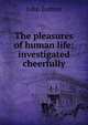 The pleasures of human life: investigated cheerfully, John Britton 