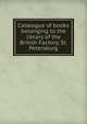 Catalogue of books belonging to the library of the British Factory, St. Petersburg, 