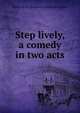 Step lively, a comedy in two acts, Gladys Ruth. [from old catalog Bridgham 